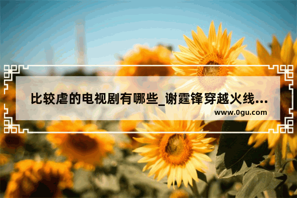 比较虐的电视剧有哪些_谢霆锋穿越火线云悠悠