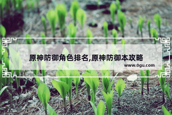 原神防御角色排名,原神防御本攻略