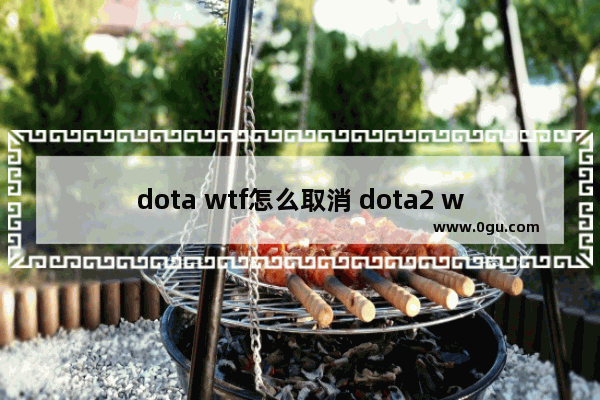 dota wtf怎么取消 dota2 wtf 关闭