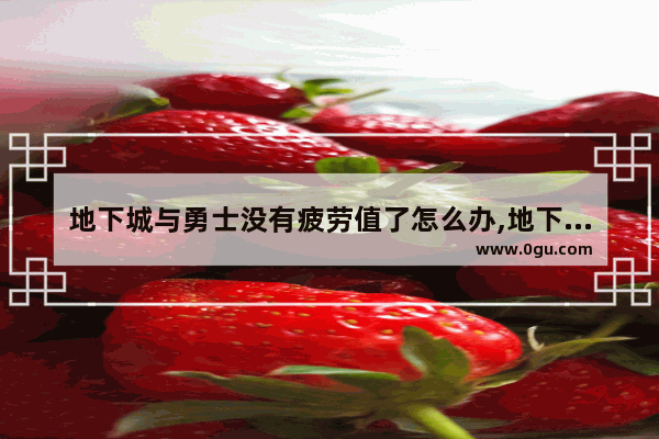 地下城与勇士没有疲劳值了怎么办,地下城与勇士团本要疲劳吗