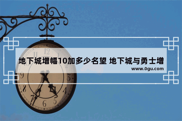 地下城增幅10加多少名望 地下城与勇士增幅都加多少