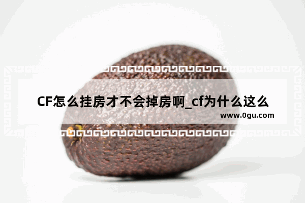 CF怎么挂房才不会掉房啊_cf为什么这么多挂