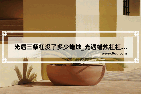 光遇三条杠没了多少蜡烛_光遇蜡烛杠杠没了