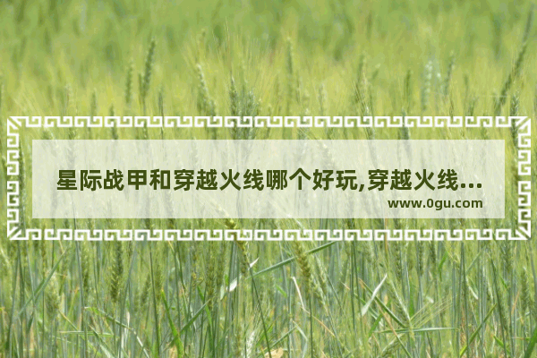 星际战甲和穿越火线哪个好玩,穿越火线试玩版