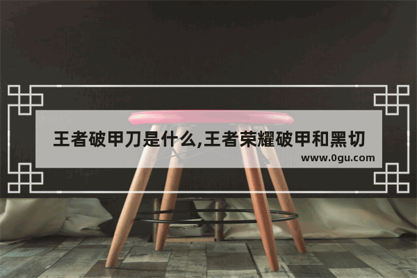 王者破甲刀是什么,王者荣耀破甲和黑切