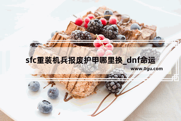 sfc重装机兵报废护甲哪里换_dnf命运歧路套怎么转甲