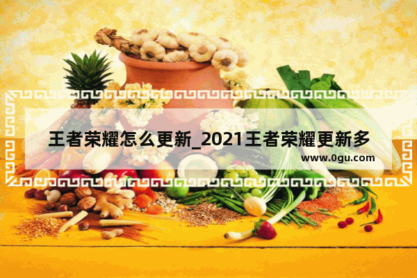 王者荣耀怎么更新_2021王者荣耀更新多少g流量