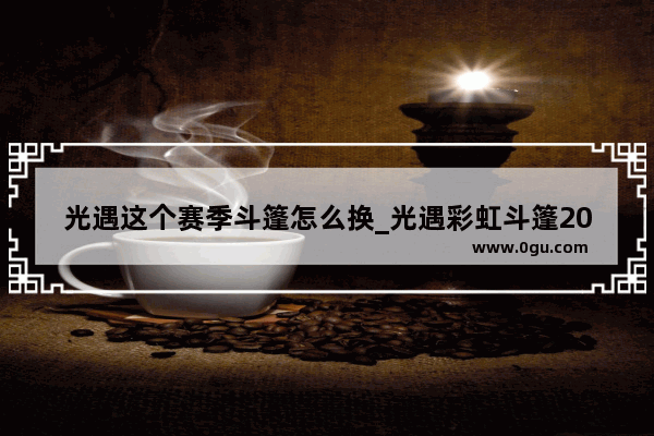 光遇这个赛季斗篷怎么换_光遇彩虹斗篷2024年还会返场吗