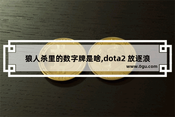 狼人杀里的数字牌是啥,dota2 放逐浪人