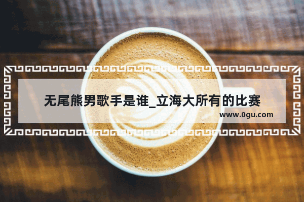 无尾熊男歌手是谁_立海大所有的比赛