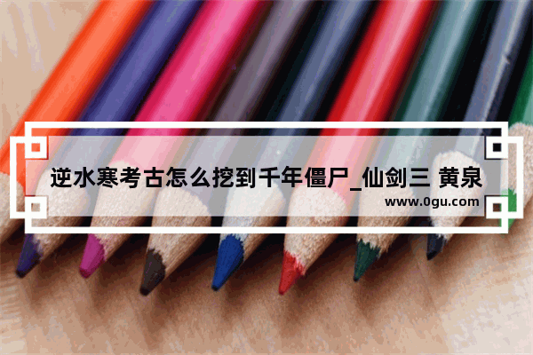 逆水寒考古怎么挖到千年僵尸_仙剑三 黄泉路怎么走 把走法具体写一下