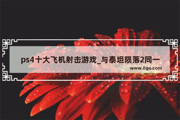 ps4十大飞机射击游戏_与泰坦陨落2同一时期的游戏