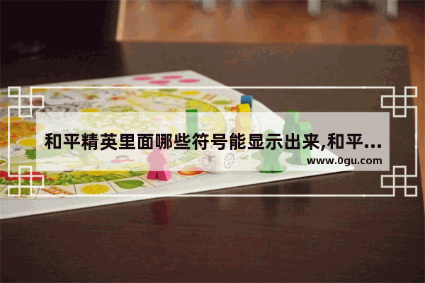 和平精英里面哪些符号能显示出来,和平精英和平精英名字符号