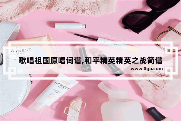 歌唱祖国原唱词谱,和平精英精英之战简谱