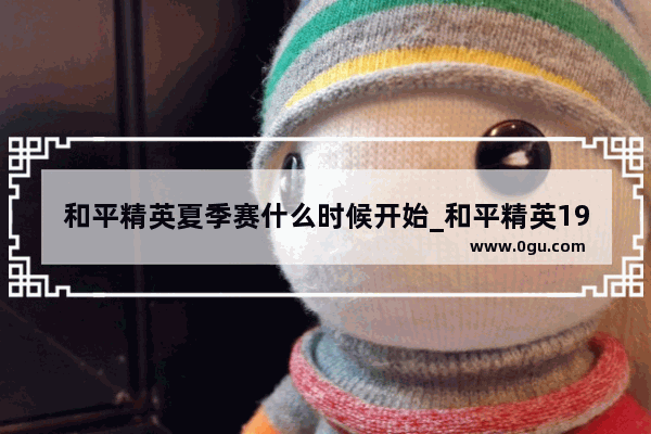 和平精英夏季赛什么时候开始_和平精英19年夏季音乐是什么