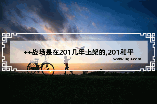 ++战场是在201几年上架的,201和平精英