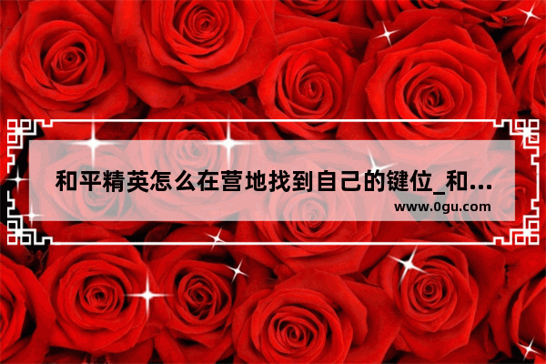 和平精英怎么在营地找到自己的键位_和平精英和平营地怎么进