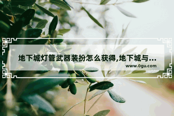 地下城灯管武器装扮怎么获得,地下城与勇士光剑制作方法