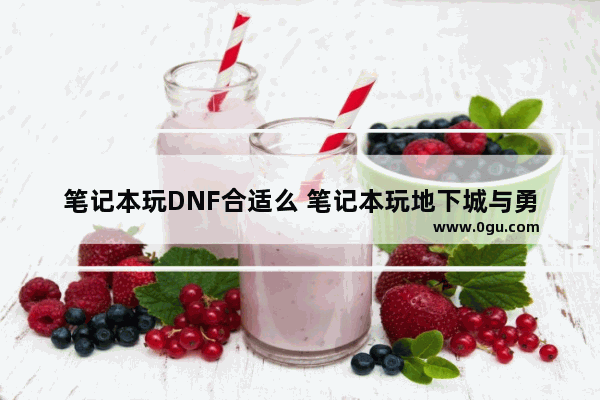 笔记本玩DNF合适么 笔记本玩地下城与勇士咋样