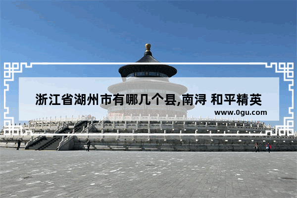 浙江省湖州市有哪几个县,南浔 和平精英