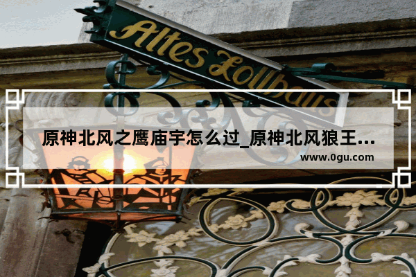 原神北风之鹰庙宇怎么过_原神北风狼王任务怎么触发
