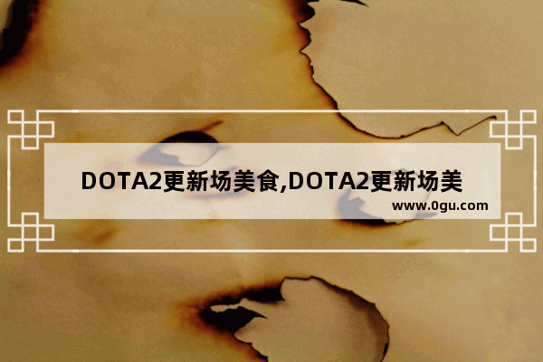DOTA2更新场美食,DOTA2更新场美食
