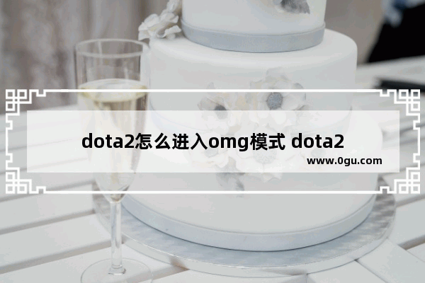dota2怎么进入omg模式 dota2 omg 怎么玩