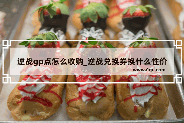 逆战gp点怎么收购_逆战兑换券换什么性价比高