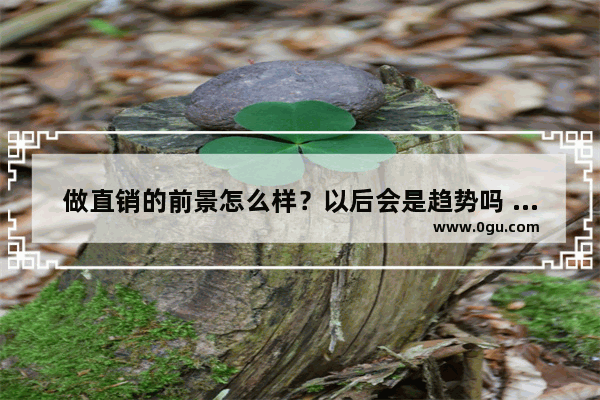 做直销的前景怎么样？以后会是趋势吗 地下城与勇士团本发展前景