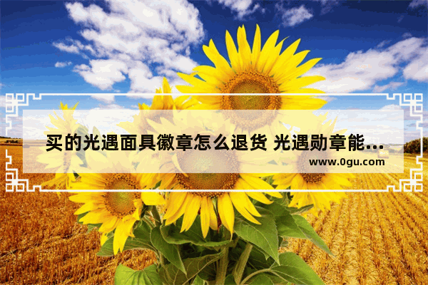 买的光遇面具徽章怎么退货 光遇勋章能退吗
