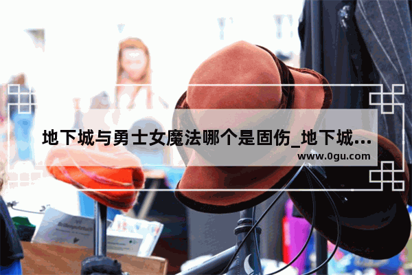 地下城与勇士女魔法哪个是固伤_地下城与勇士旅人是魔法职业吗