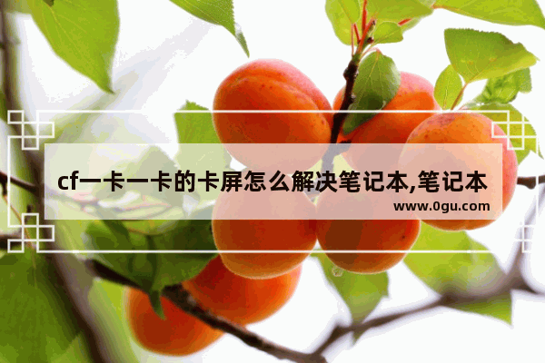 cf一卡一卡的卡屏怎么解决笔记本,笔记本玩穿越火线卡