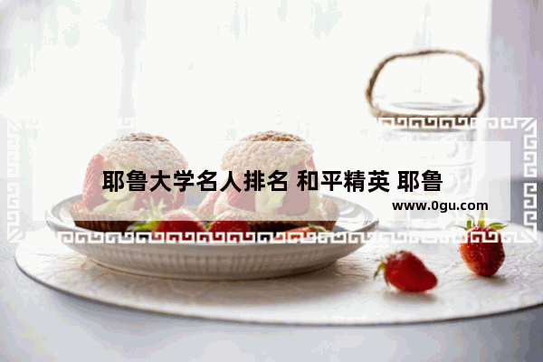 耶鲁大学名人排名 和平精英 耶鲁