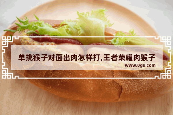 单挑猴子对面出肉怎样打,王者荣耀肉猴子