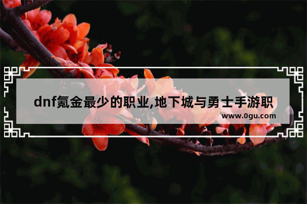 dnf氪金最少的职业,地下城与勇士手游职业氪金