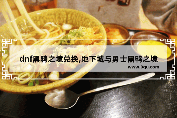 dnf黑鸦之境兑换,地下城与勇士黑鸭之境光环