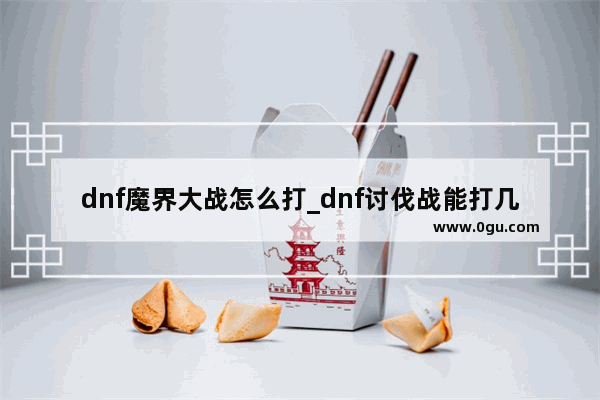 dnf魔界大战怎么打_dnf讨伐战能打几次