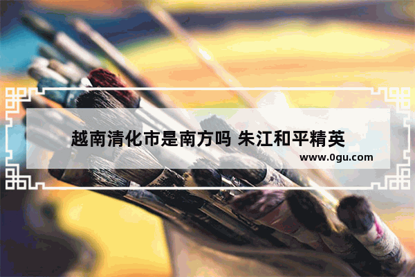 越南清化市是南方吗 朱江和平精英
