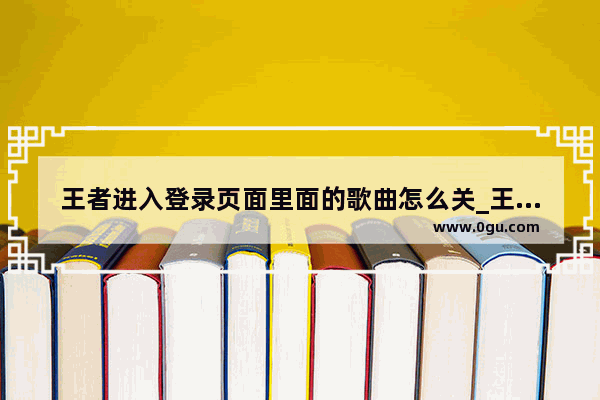 王者进入登录页面里面的歌曲怎么关_王者荣耀名字符号