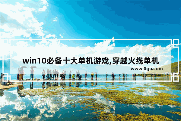 win10必备十大单机游戏,穿越火线单机版win10