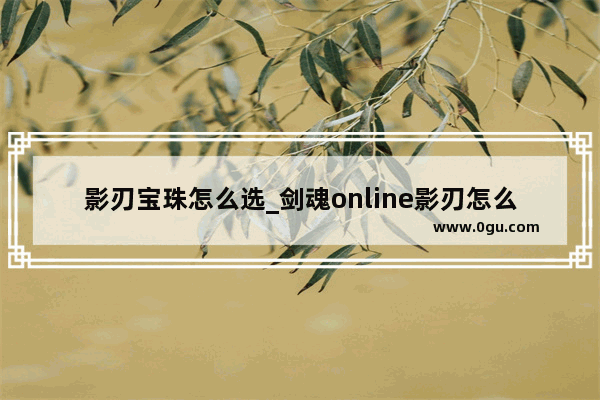 影刃宝珠怎么选_剑魂online影刃怎么提升攻击