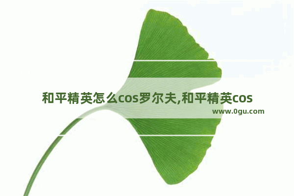 和平精英怎么cos罗尔夫,和平精英coso