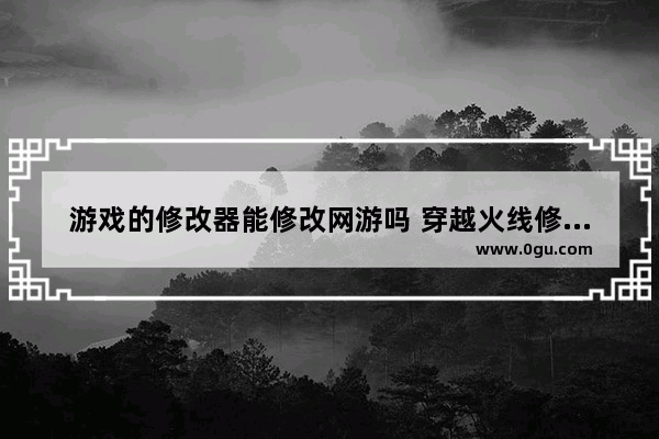 游戏的修改器能修改网游吗 穿越火线修改器无限cf点