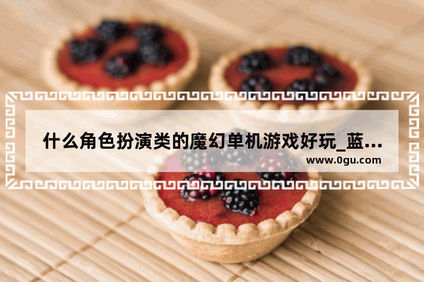什么角色扮演类的魔幻单机游戏好玩_蓝牙联机手机游戏单机