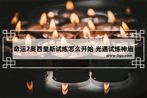 命运2奥西里斯试炼怎么开始 光遇试炼神庙在哪