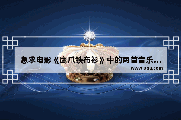 急求电影《鹰爪铁布衫》中的两首音乐下载地址！急！急！急,穿越火线永久鹰爪