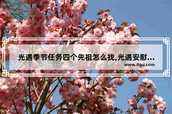 光遇季节任务四个先祖怎么找,光遇安慰祖先任务