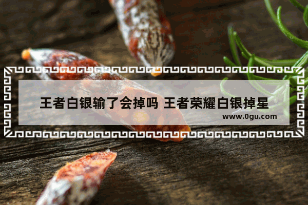 王者白银输了会掉吗 王者荣耀白银掉星