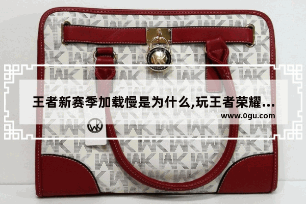王者新赛季加载慢是为什么,玩王者荣耀反应慢