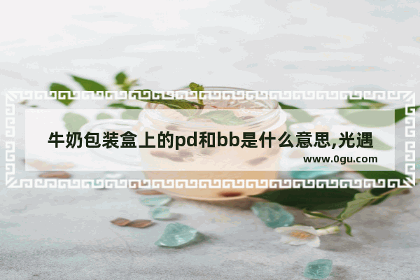 牛奶包装盒上的pd和bb是什么意思,光遇礼包暗号2022